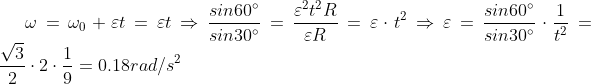 \omega =\omega _{0}+\varepsilon t=\varepsilon t\Rightarrow \frac{sin60^{\circ}}{sin30^{\circ}}=\frac{\varepsilon ^{2}t^{2}R}{\varepsilon R}=\varepsilon \cdot t^{2}\Rightarrow \varepsilon =\frac{sin60^{\circ}}{sin30^{\circ}}\cdot \frac{1}{t^{2}}=\frac{\sqrt{3}}{2}\cdot 2\cdot \frac{1}{9}=0.18rad/s^{2}